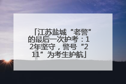 江苏盐城“老警”的最后一次护考：12年坚守，警号“211”为考生护航
