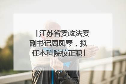 江苏省委政法委副书记周凤琴，拟任本科院校正职
