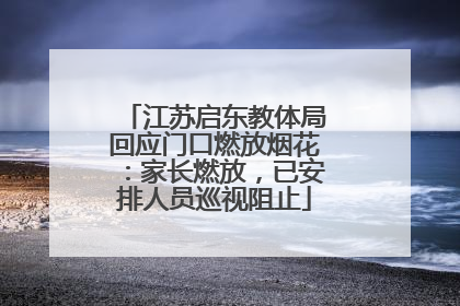 江苏启东教体局回应门口燃放烟花：家长燃放，已安排人员巡视阻止