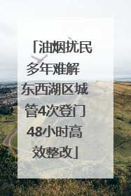 油烟扰民多年难解 东西湖区城管4次登门48小时高效整改