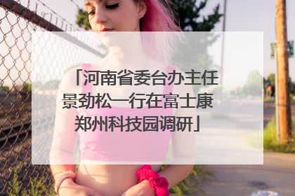 河南省委台办主任景劲松一行在富士康郑州科技园调研