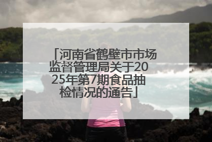河南省鹤壁市市场监督管理局关于2025年第7期食品抽检情况的通告