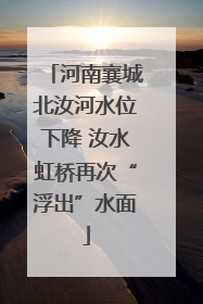 河南襄城北汝河水位下降 汝水虹桥再次“浮出”水面