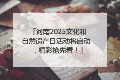 河南2025文化和自然遗产日活动将启动，精彩抢先看！