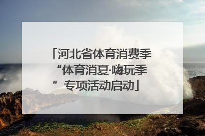 河北省体育消费季“体育消夏·嗨玩季”专项活动启动