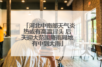 河北中南部天气炎热或有高温冒头 后天迎大范围降雨局地有中到大雨