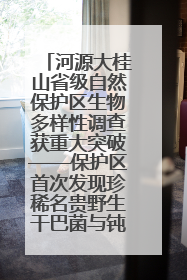 河源大桂山省级自然保护区生物多样性调查获重大突破——保护区首次发现珍稀名贵野生干巴菌与钝尾两头蛇