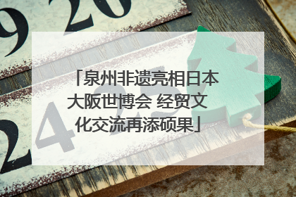 泉州非遗亮相日本大阪世博会 经贸文化交流再添硕果