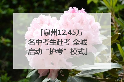 泉州12.45万名中考生赴考 全城启动“护考”模式