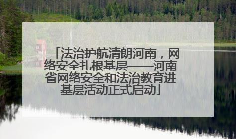 法治护航清朗河南，网络安全扎根基层——河南省网络安全和法治教育进基层活动正式启动