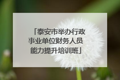 泰安市举办行政事业单位财务人员能力提升培训班