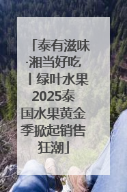 泰有滋味·湘当好吃丨绿叶水果2025泰国水果黄金季掀起销售狂潮