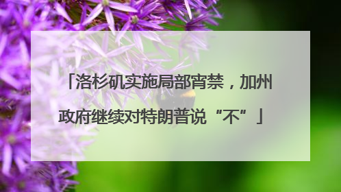 洛杉矶实施局部宵禁，加州政府继续对特朗普说“不”