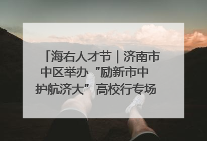 海右人才节｜济南市中区举办“励新市中 护航济大”高校行专场活动暨“青年人才 乐享市中”品牌推介会