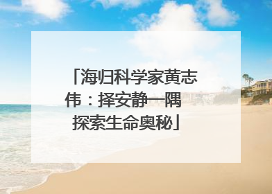 海归科学家黄志伟：择安静一隅 探索生命奥秘