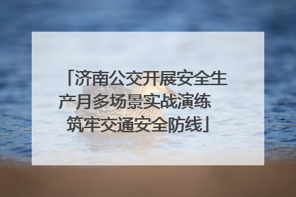 济南公交开展安全生产月多场景实战演练 筑牢交通安全防线