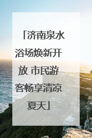 济南泉水浴场焕新开放 市民游客畅享清凉夏天