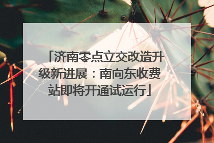 济南零点立交改造升级新进展：南向东收费站即将开通试运行