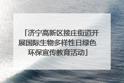 济宁高新区接庄街道开展国际生物多样性日绿色环保宣传教育活动