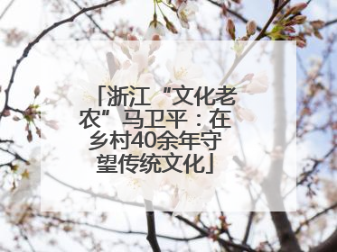 浙江“文化老农”马卫平：在乡村40余年守望传统文化