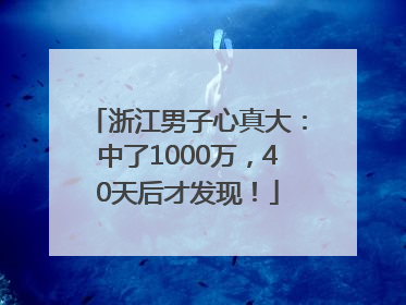 浙江男子心真大：中了1000万，40天后才发现！