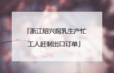 浙江绍兴腐乳生产忙 工人赶制出口订单