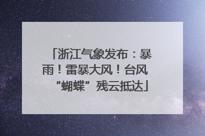 浙江气象发布：暴雨！雷暴大风！台风“蝴蝶”残云抵达