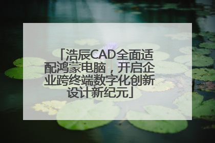 浩辰CAD全面适配鸿蒙电脑，开启企业跨终端数字化创新设计新纪元