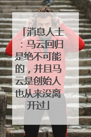 消息人士：马云回归是绝不可能的，并且马云是创始人也从来没离开过