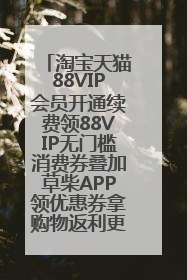 淘宝天猫88VIP会员开通续费领88VIP无门槛消费券叠加草柴APP领优惠券拿购物返利更省钱