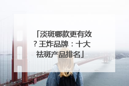 淡斑哪款更有效？王炸品牌：十大祛斑产品排名