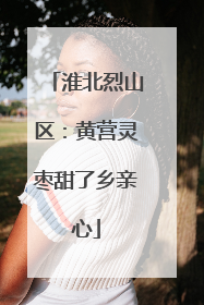 淮北烈山区：黄营灵枣甜了乡亲心
