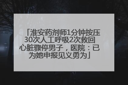 淮安药剂师1分钟按压30次人工呼吸2次救回心脏骤停男子，医院：已为她申报见义勇为