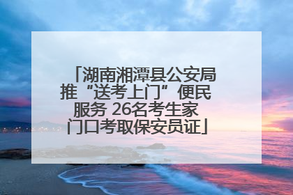 湖南湘潭县公安局推“送考上门”便民服务 26名考生家门口考取保安员证