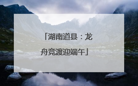 湖南道县：龙舟竞渡迎端午