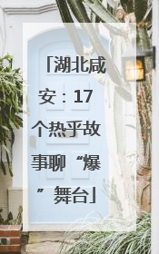 湖北咸安：17个热乎故事聊“爆”舞台