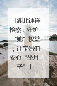 湖北钟祥检察：守护“她”权益，让宝妈们安心“坐月子”