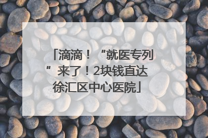 滴滴！“就医专列”来了！2块钱直达徐汇区中心医院