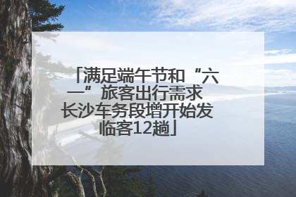 满足端午节和“六一”旅客出行需求 长沙车务段增开始发临客12趟