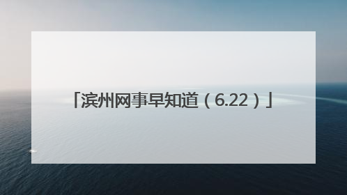 滨州网事早知道（6.22）