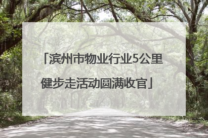 滨州市物业行业5公里健步走活动圆满收官