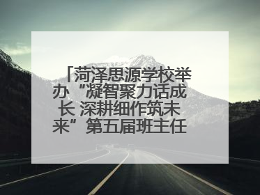 菏泽思源学校举办“凝智聚力话成长 深耕细作筑未来”第五届班主任工作论坛
