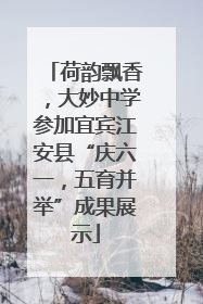 荷韵飘香，大妙中学参加宜宾江安县“庆六一，五育并举”成果展示