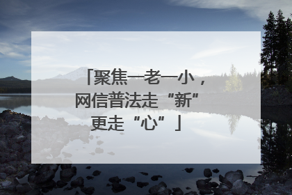 聚焦一老一小，网信普法走“新”更走“心”