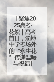 聚焦2025高考·花絮｜高考首日，淄博中学考场外的“永生花”传递温暖与祝福