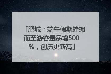 肥城：端午假期蜂拥而至游客量暴增500%，创历史新高