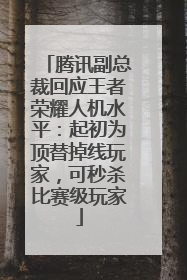 腾讯副总裁回应王者荣耀人机水平：起初为顶替掉线玩家，可秒杀比赛级玩家