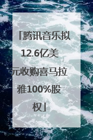 腾讯音乐拟12.6亿美元收购喜马拉雅100%股权