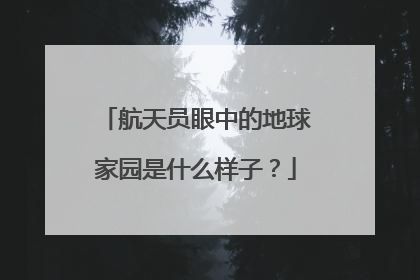 航天员眼中的地球家园是什么样子？