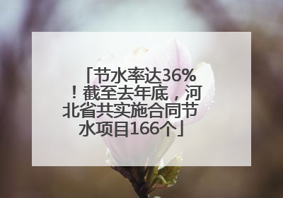 节水率达36%！截至去年底，河北省共实施合同节水项目166个